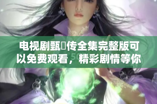 电视剧甄嬛传全集完整版可以免费观看，精彩剧情等你来探索。