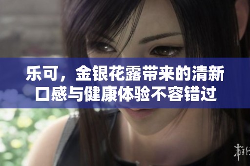 乐可，金银花露带来的清新口感与健康体验不容错过