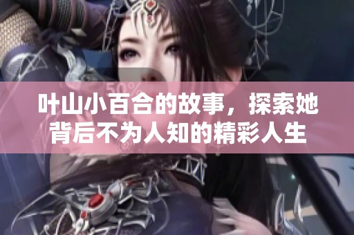 叶山小百合的故事，探索她背后不为人知的精彩人生