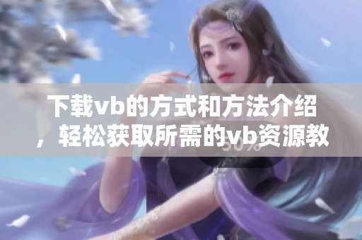 下载vb的方式和方法介绍，轻松获取所需的vb资源教程