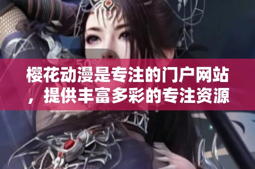 樱花动漫是专注的门户网站，提供丰富多彩的专注资源与信息。