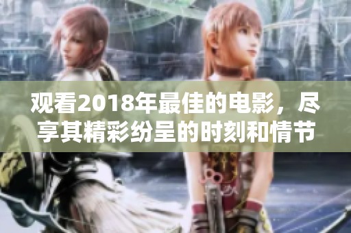观看2018年最佳的电影，尽享其精彩纷呈的时刻和情节。