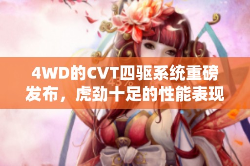 4WD的CVT四驱系统重磅发布，虎劲十足的性能表现引人期待