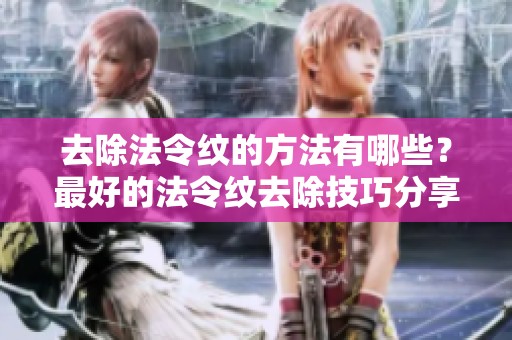 去除法令纹的方法有哪些？最好的法令纹去除技巧分享给您！