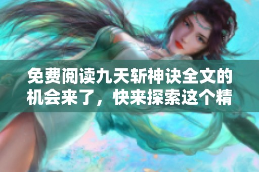 免费阅读九天斩神诀全文的机会来了，快来探索这个精彩的故事吧