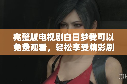 完整版电视剧白日梦我可以免费观看，轻松享受精彩剧情不容错过