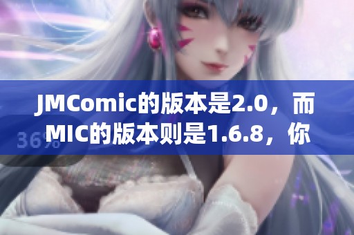 JMComic的版本是2.0，而MIC的版本则是1.6.8，你知道吗？