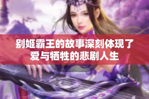 别姬霸王的故事深刻体现了爱与牺牲的悲剧人生