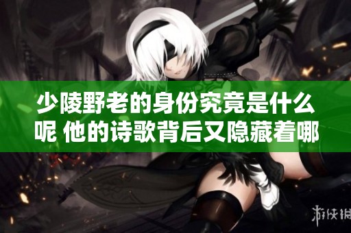 少陵野老的身份究竟是什么呢 他的诗歌背后又隐藏着哪些故事