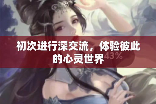 初次进行深交流，体验彼此的心灵世界