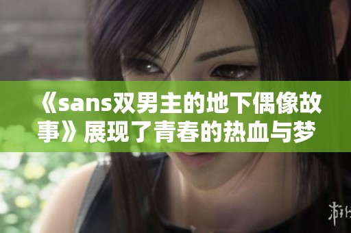 《sans双男主的地下偶像故事》展现了青春的热血与梦想的追寻