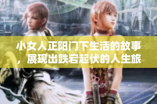 小女人正阳门下生活的故事，展现出跌宕起伏的人生旅程
