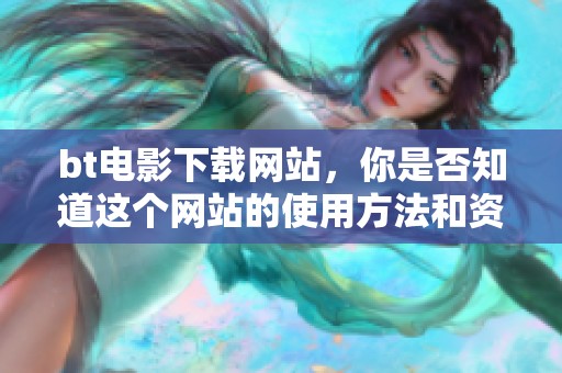 bt电影下载网站，你是否知道这个网站的使用方法和资源特点呢