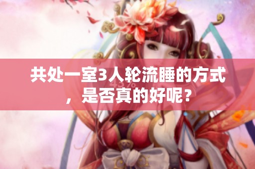 共处一室3人轮流睡的方式，是否真的好呢？