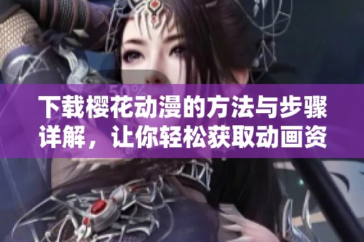 下载樱花动漫的方法与步骤详解，让你轻松获取动画资源