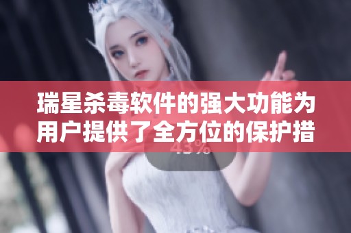 瑞星杀毒软件的强大功能为用户提供了全方位的保护措施