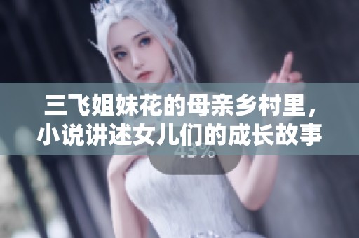 三飞姐妹花的母亲乡村里，小说讲述女儿们的成长故事