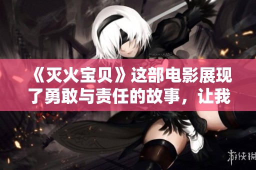 《灭火宝贝》这部电影展现了勇敢与责任的故事，让我们一同来感受！