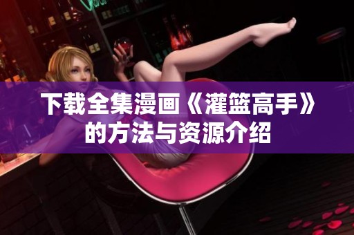 下载全集漫画《灌篮高手》的方法与资源介绍