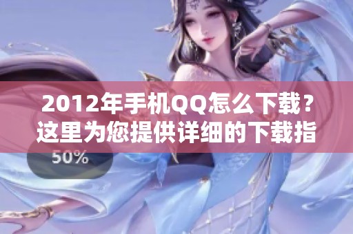 2012年手机QQ怎么下载？这里为您提供详细的下载指南与步骤！