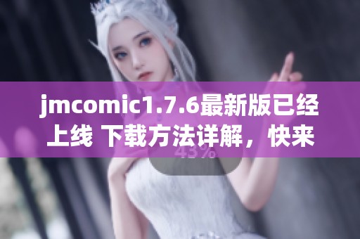 jmcomic1.7.6最新版已经上线 下载方法详解，快来体验新版本的精彩内容