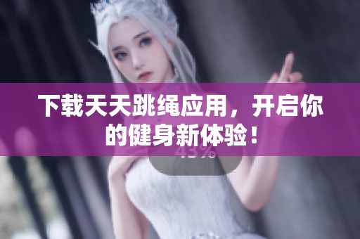 下载天天跳绳应用，开启你的健身新体验！