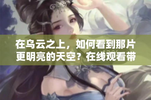 在乌云之上，如何看到那片更明亮的天空？在线观看带你探索！