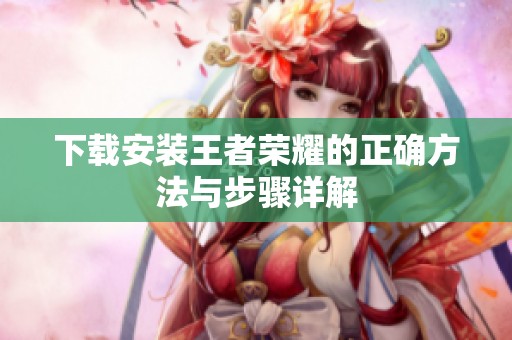 下载安装王者荣耀的正确方法与步骤详解