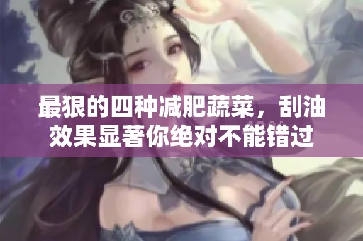 最狠的四种减肥蔬菜，刮油效果显著你绝对不能错过