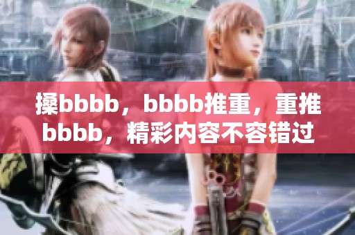 搡bbbb，bbbb推重，重推bbbb，精彩内容不容错过，快来围观！