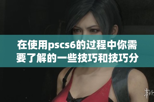 在使用pscs6的过程中你需要了解的一些技巧和技巧分享
