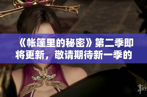《帐篷里的秘密》第二季即将更新，敬请期待新一季的精彩内容！