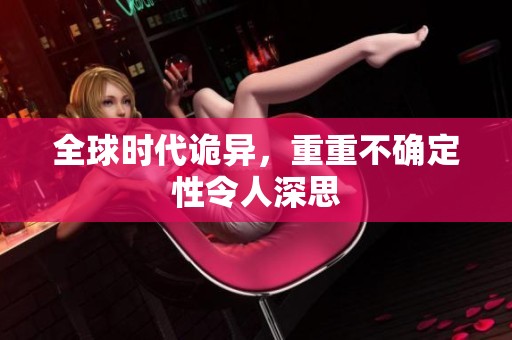 全球时代诡异，重重不确定性令人深思