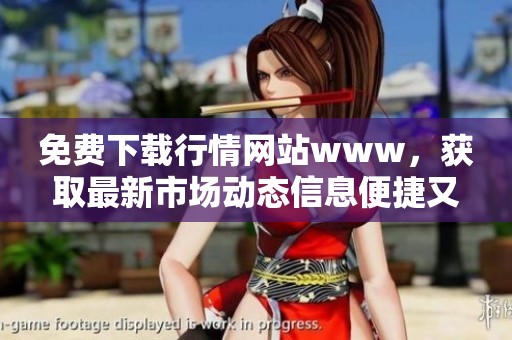 免费下载行情网站www，获取最新市场动态信息便捷又实用