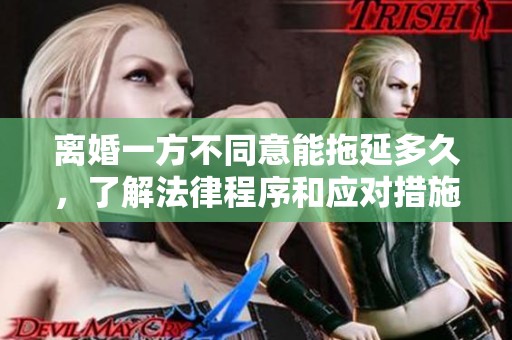 离婚一方不同意能拖延多久，了解法律程序和应对措施解答