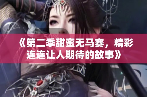 《第二季甜蜜无马赛，精彩连连让人期待的故事》