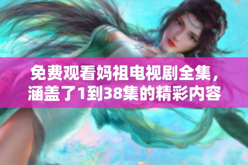 免费观看妈祖电视剧全集，涵盖了1到38集的精彩内容。