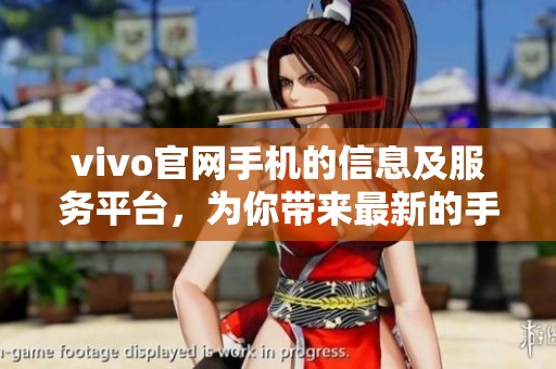 vivo官网手机的信息及服务平台，为你带来最新的手机资讯和优惠活动