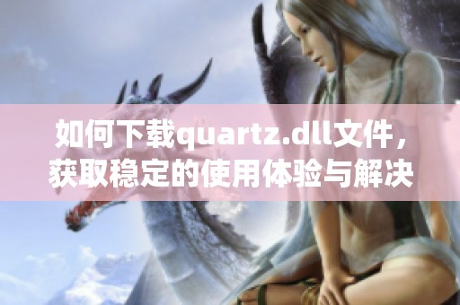 如何下载quartz.dll文件，获取稳定的使用体验与解决方案