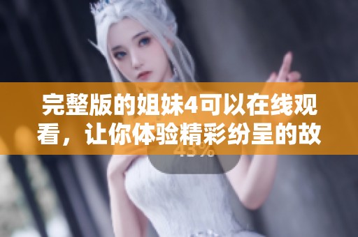 完整版的姐妹4可以在线观看，让你体验精彩纷呈的故事情节