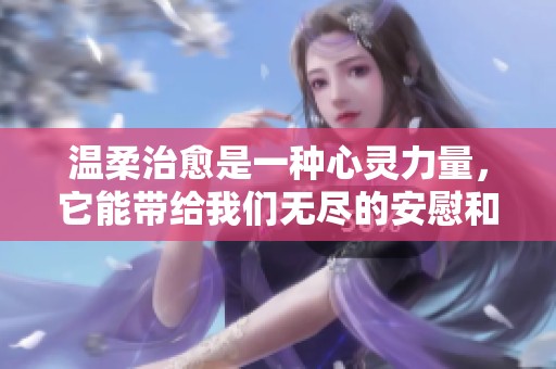 温柔治愈是一种心灵力量，它能带给我们无尽的安慰和希望