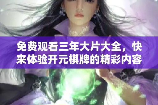 免费观看三年大片大全，快来体验****的精彩内容