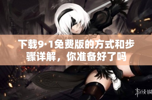下载9·1免费版的方式和步骤详解，你准备好了吗