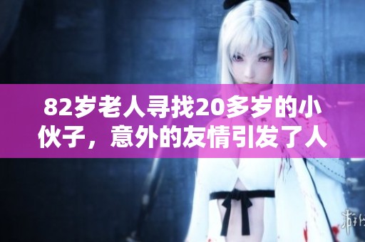 82岁老人寻找20多岁的小伙子，意外的友情引发了人们的关注与讨论。