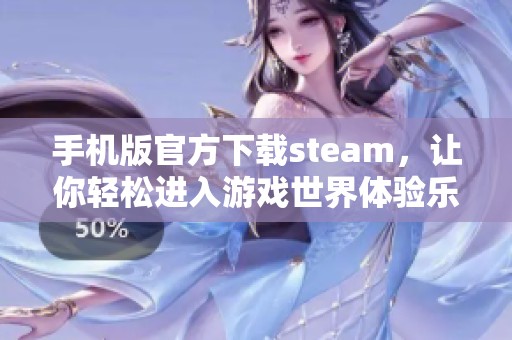 手机版官方下载steam，让你轻松进入游戏世界体验乐趣