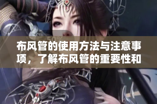 布风管的使用方法与注意事项，了解布风管的重要性和实用性