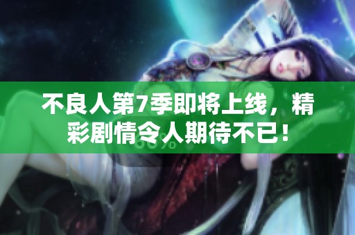 不良人第7季即将上线，精彩剧情令人期待不已！