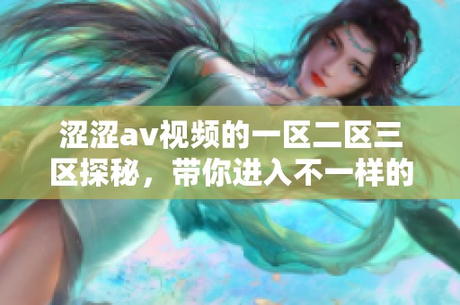 涩涩**视频的一区二区三区探秘，带你进入不一样的世界！
