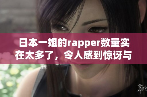 日本一姐的rapper数量实在太多了，令人感到惊讶与震撼
