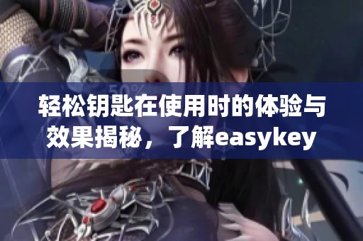 轻松钥匙在使用时的体验与效果揭秘，了解easykey如何解决你的需求
